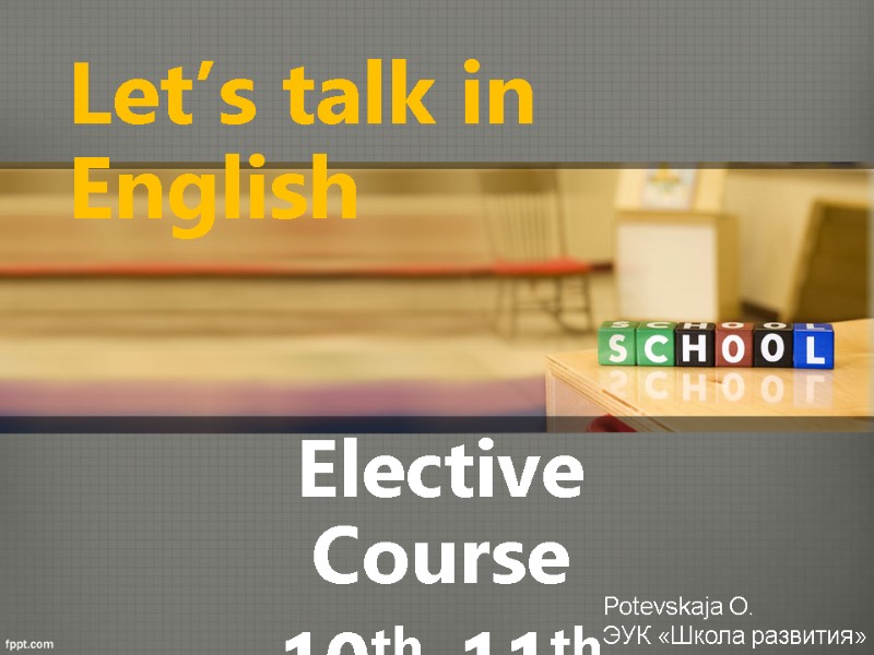 Let’s talk in English Elective Course 10th-11th forms  Potevskaja O. ЭУК «Школа развития»